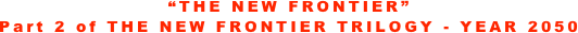 “THE NEW FRONTIER”   
Part 2 of THE NEW FRONTIER TRILOGY - YEAR 2050